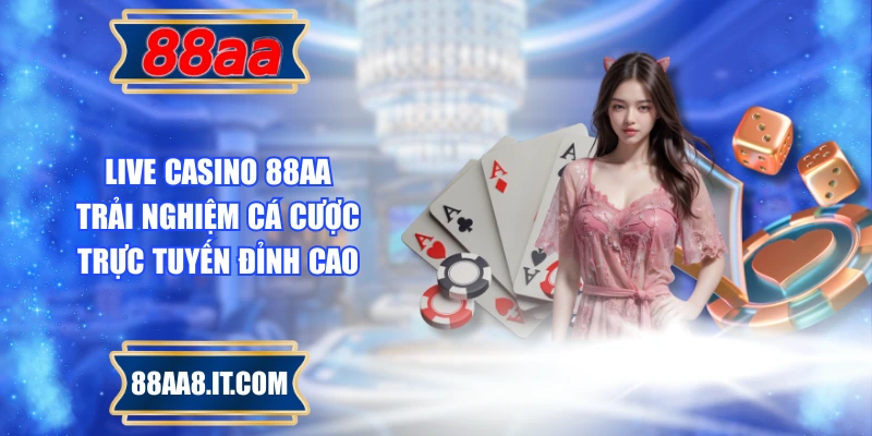 Live Casino 88AA – Trải Nghiệm Cá Cược Trực Tuyến Đỉnh Cao