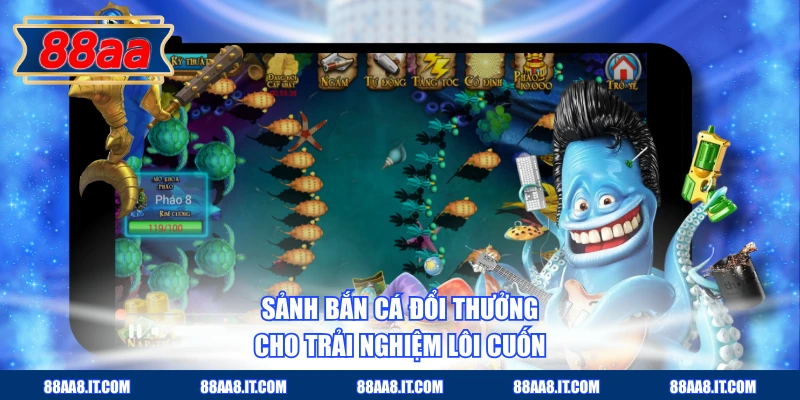 Sảnh Bắn cá đổi thưởng cho trải nghiệm lôi cuốn