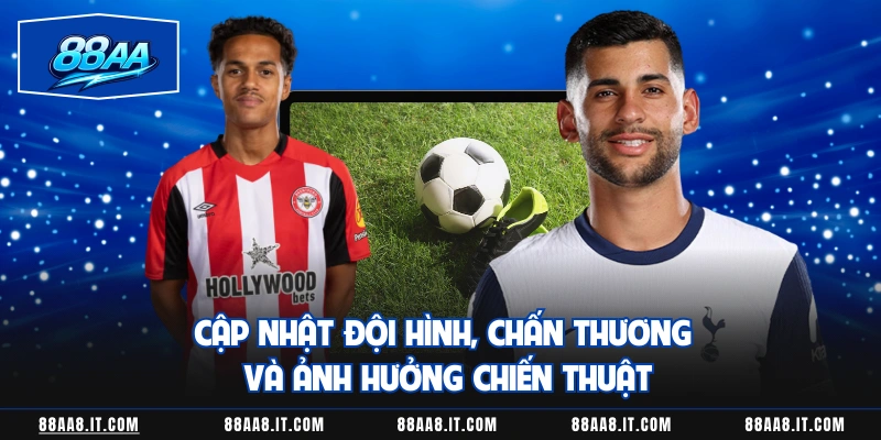 Cập nhật đội hình, chấn thương và ảnh hưởng chiến thuật