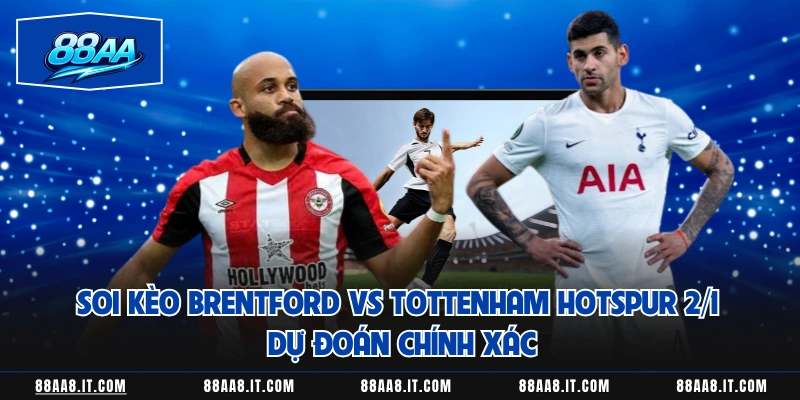 Soi Kèo Brentford Vs Tottenham Hotspur 2/1 Dự Đoán Chính Xác